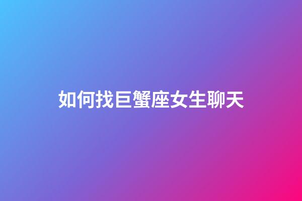 如何找巨蟹座女生聊天-第1張-星座運勢-玄機派