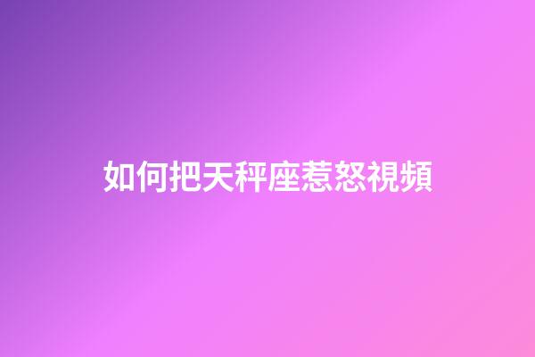 如何把天秤座惹怒視頻-第1張-星座運勢-玄機派