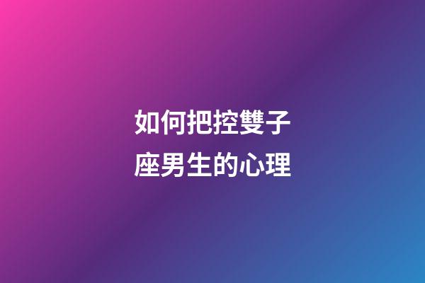 如何把控雙子座男生的心理-第1張-星座運勢-玄機派