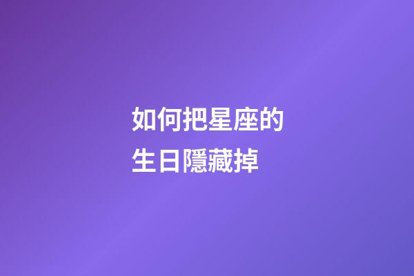 如何把星座的生日隱藏掉-第1張-星座運勢-玄機派