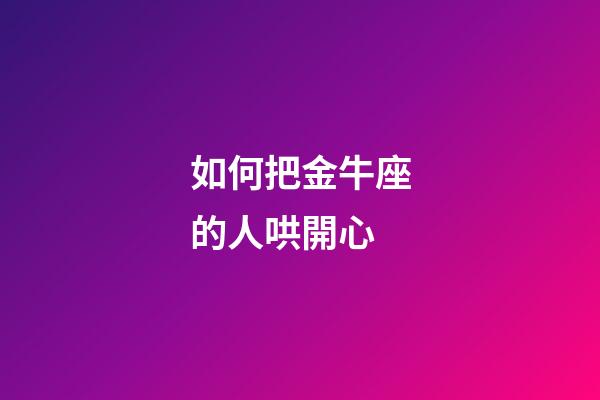 如何把金牛座的人哄開心-第1張-星座運勢-玄機派