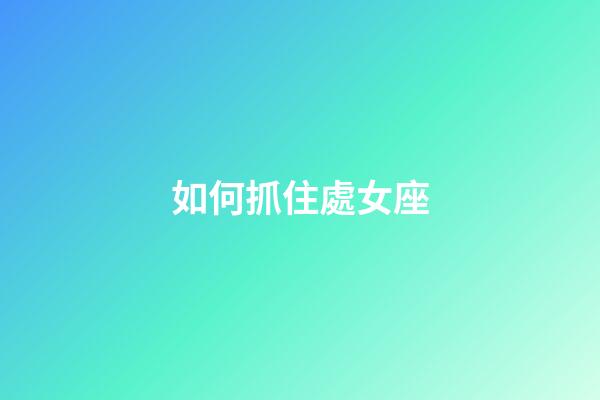 如何抓住處女座-第1張-星座運勢-玄機派