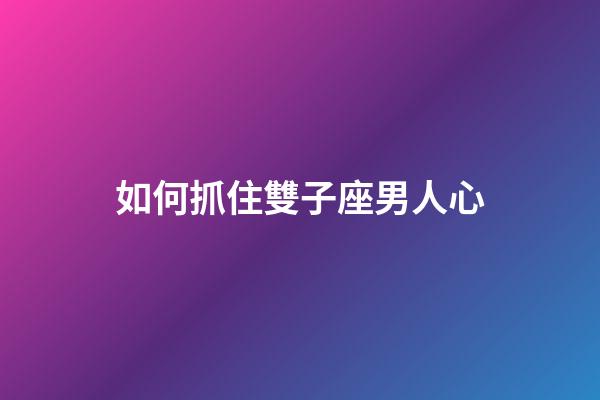 如何抓住雙子座男人心-第1張-星座運勢-玄機派