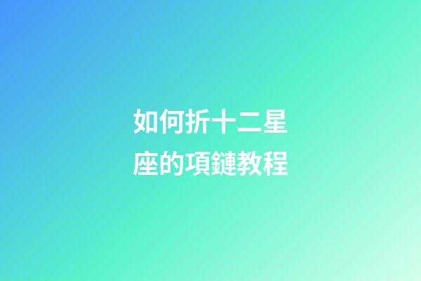 如何折十二星座的項鏈教程-第1張-星座運勢-玄機派