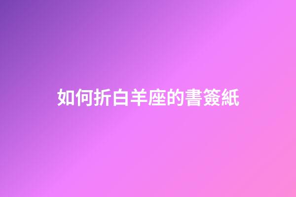 如何折白羊座的書簽紙-第1張-星座運勢-玄機派