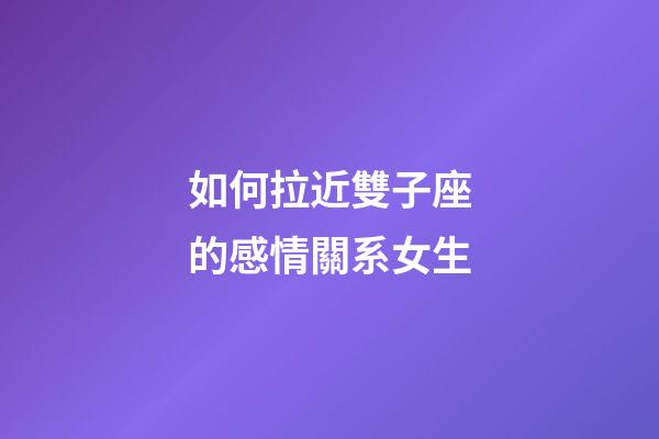 如何拉近雙子座的感情關系女生-第1張-星座運勢-玄機派