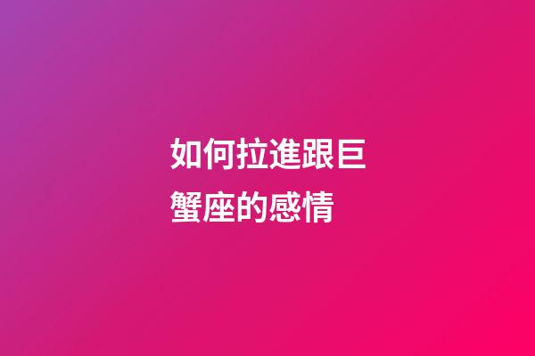 如何拉進跟巨蟹座的感情-第1張-星座運勢-玄機派