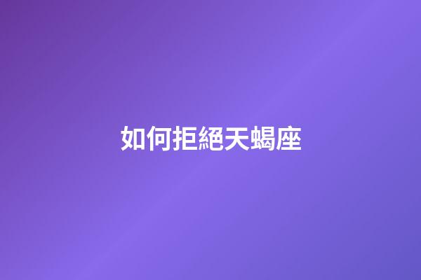 如何拒絕天蝎座-第1張-星座運勢-玄機派