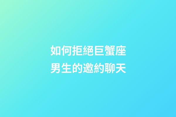 如何拒絕巨蟹座男生的邀約聊天-第1張-星座運勢-玄機派