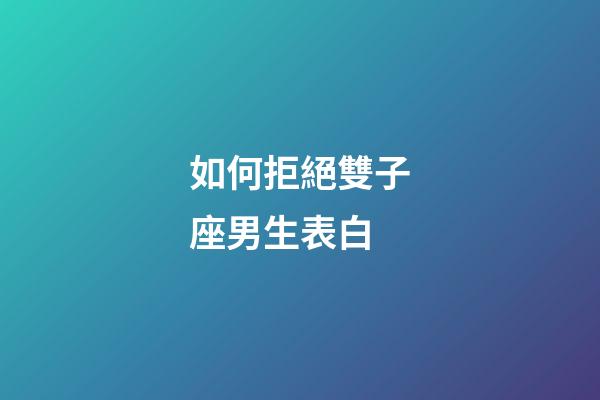 如何拒絕雙子座男生表白-第1張-星座運勢-玄機派