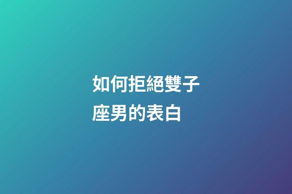 如何拒絕雙子座男的表白-第1張-星座運勢-玄機派