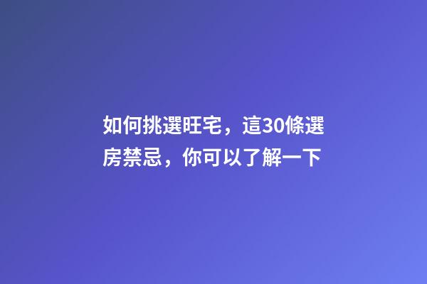 如何挑選旺宅，這30條選房禁忌，你可以了解一下