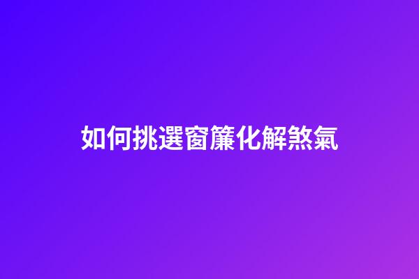 如何挑選窗簾化解煞氣