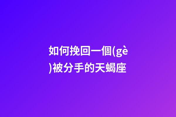 如何挽回一個(gè)被分手的天蝎座-第1張-星座運(yùn)勢(shì)-玄機(jī)派