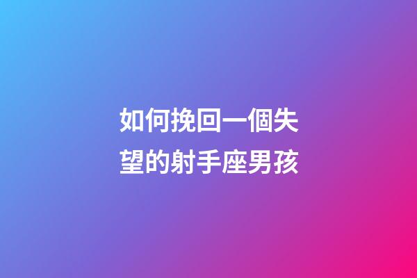 如何挽回一個失望的射手座男孩-第1張-星座運勢-玄機派
