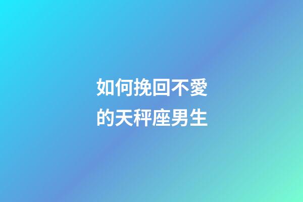 如何挽回不愛的天秤座男生-第1張-星座運勢-玄機派