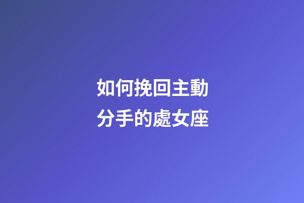 如何挽回主動分手的處女座-第1張-星座運勢-玄機派