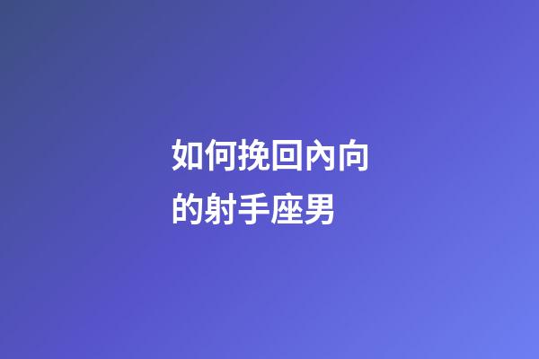 如何挽回內向的射手座男-第1張-星座運勢-玄機派