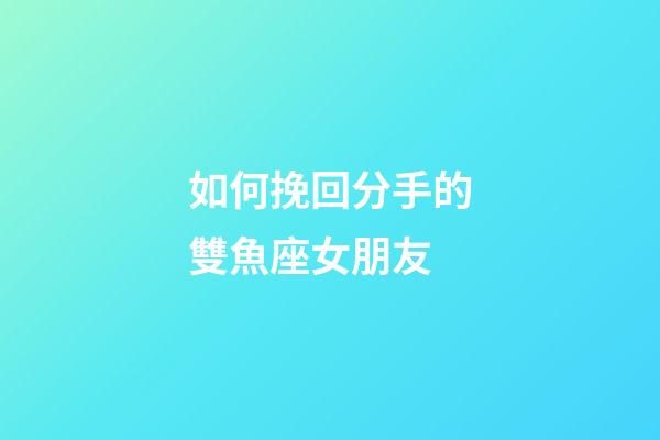 如何挽回分手的雙魚座女朋友-第1張-星座運勢-玄機派