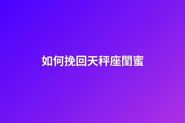 如何挽回天秤座閨蜜-第1張-星座運(yùn)勢(shì)-玄機(jī)派