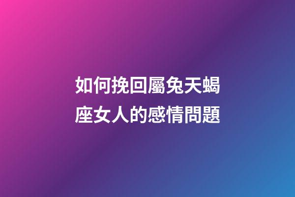 如何挽回屬兔天蝎座女人的感情問題-第1張-星座運勢-玄機派