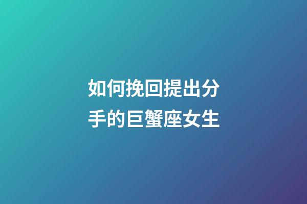 如何挽回提出分手的巨蟹座女生-第1張-星座運(yùn)勢(shì)-玄機(jī)派