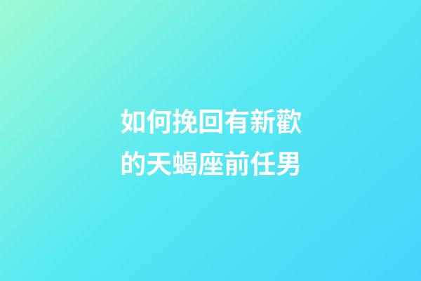 如何挽回有新歡的天蝎座前任男-第1張-星座運勢-玄機派