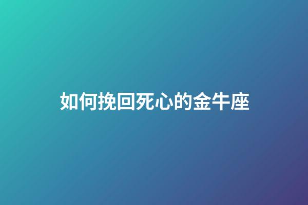如何挽回死心的金牛座-第1張-星座運勢-玄機派