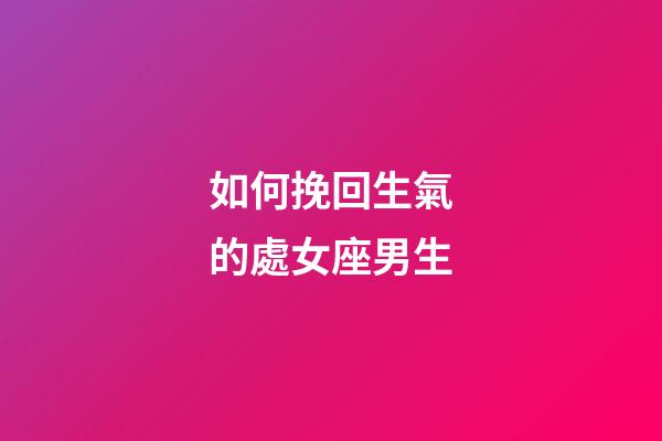 如何挽回生氣的處女座男生-第1張-星座運勢-玄機派