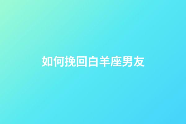 如何挽回白羊座男友-第1張-星座運勢-玄機派