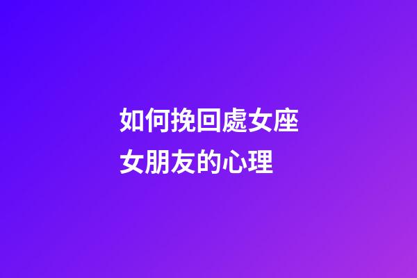 如何挽回處女座女朋友的心理-第1張-星座運勢-玄機派