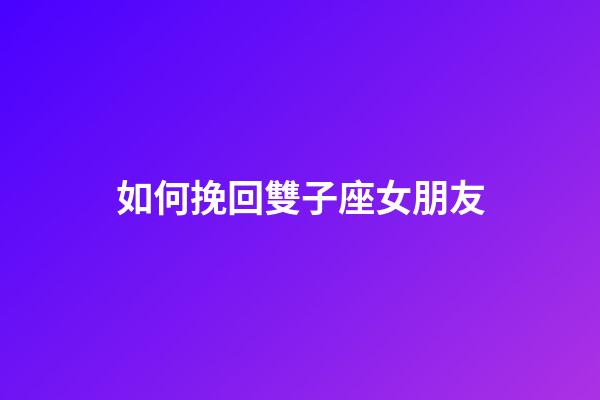 如何挽回雙子座女朋友-第1張-星座運勢-玄機派