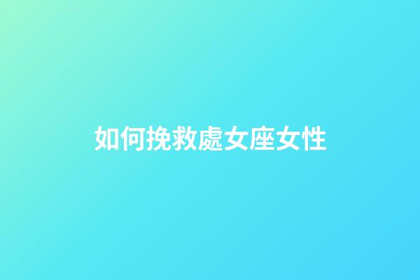 如何挽救處女座女性-第1張-星座運勢-玄機派