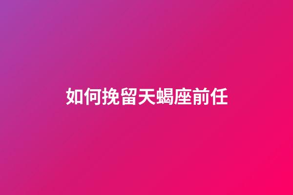 如何挽留天蝎座前任-第1張-星座運(yùn)勢(shì)-玄機(jī)派