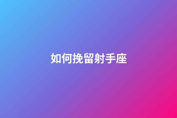 如何挽留射手座-第1張-星座運勢-玄機派