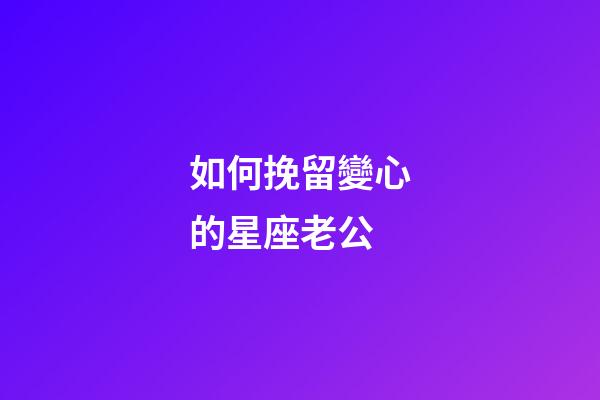 如何挽留變心的星座老公-第1張-星座運勢-玄機派