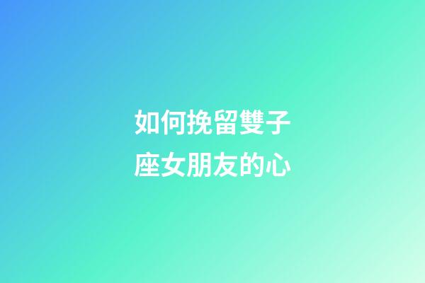 如何挽留雙子座女朋友的心-第1張-星座運(yùn)勢(shì)-玄機(jī)派