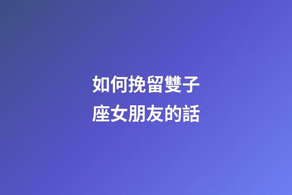 如何挽留雙子座女朋友的話-第1張-星座運勢-玄機派