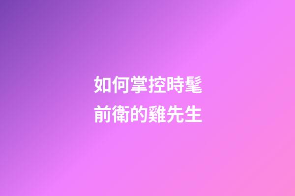 如何掌控時髦前衛的雞先生