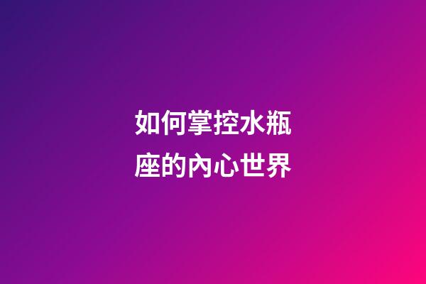 如何掌控水瓶座的內心世界-第1張-星座運勢-玄機派