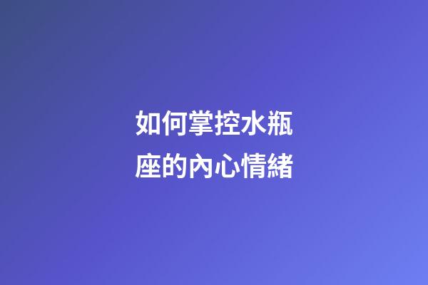 如何掌控水瓶座的內心情緒-第1張-星座運勢-玄機派
