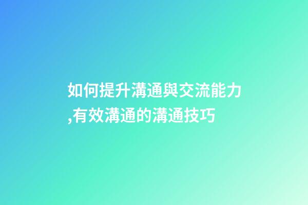 如何提升溝通與交流能力,有效溝通的溝通技巧-第1張-觀點(diǎn)-玄機(jī)派