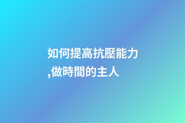 如何提高抗壓能力,做時間的主人-第1張-觀點-玄機派