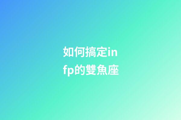 如何搞定infp的雙魚座-第1張-星座運勢-玄機派