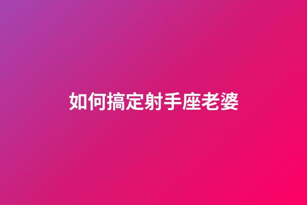 如何搞定射手座老婆-第1張-星座運勢-玄機派