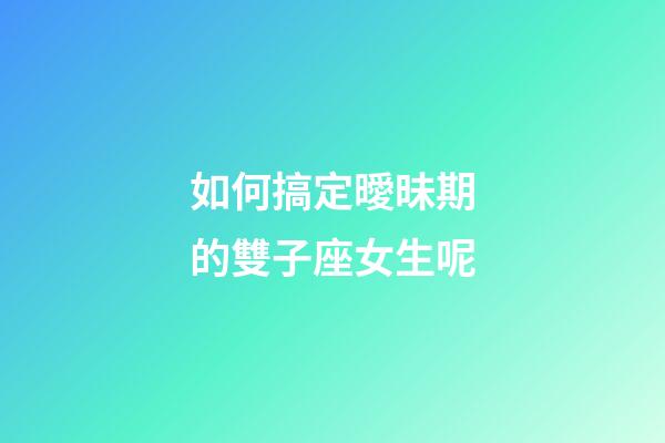 如何搞定曖昧期的雙子座女生呢-第1張-星座運勢-玄機派