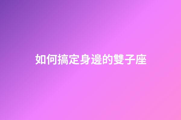 如何搞定身邊的雙子座-第1張-星座運勢-玄機派