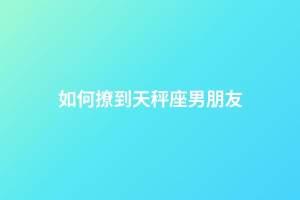 如何撩到天秤座男朋友-第1張-星座運勢-玄機派