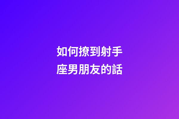 如何撩到射手座男朋友的話-第1張-星座運(yùn)勢-玄機(jī)派