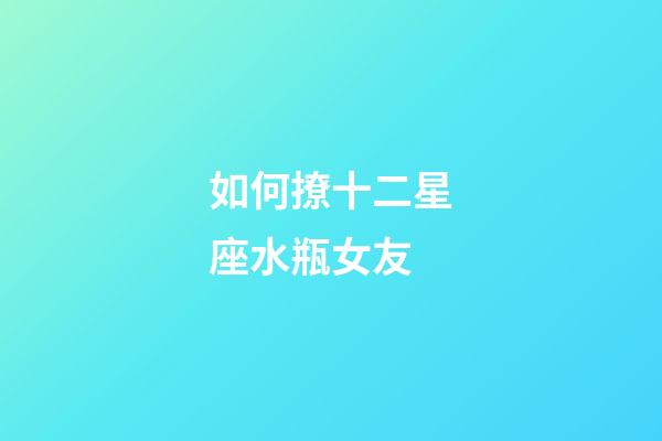 如何撩十二星座水瓶女友-第1張-星座運勢-玄機派